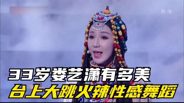 33岁娄艺潇有多美?台上大跳火辣性感舞蹈,一亮相简直太美