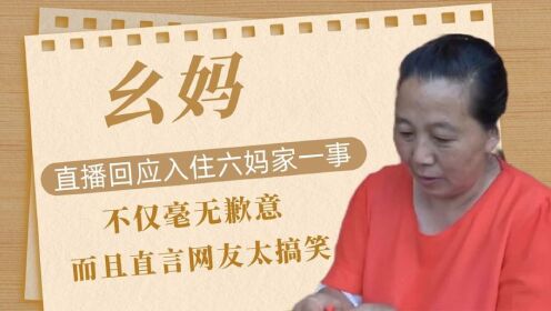 幺妈直播回应入住六妈家一事，不仅毫无歉意，而且直言网友太搞笑