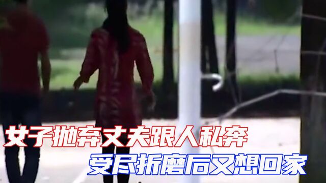 女子抛弃丈夫跟人私奔,遭到虐待后又想回家,丈夫:滚远点