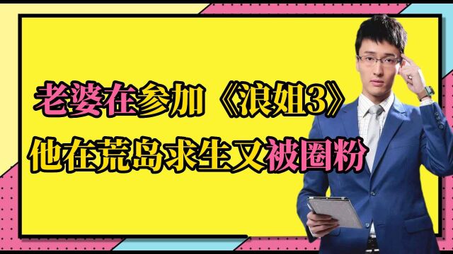 老婆在参加《浪姐3》,他在荒岛求生,还请朋友吃螺蛳粉?又被圈粉了!