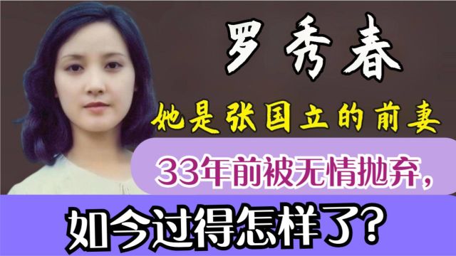 罗秀春:她是张国立的前妻,33年前被无情抛弃,如今过得怎样了?