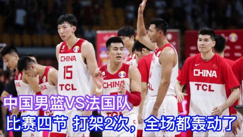 中国男篮硬刚法国队，一场比赛打架2次，裁判拉不开，观众看傻眼