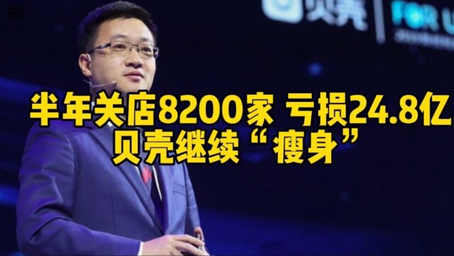 关店8200家,半年亏损24.8亿,贝壳未到最坏的时候