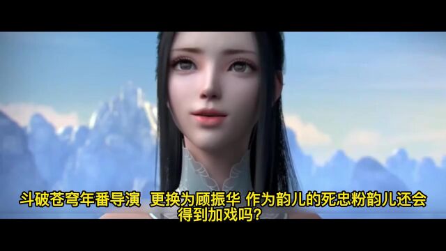 斗破苍穹年番 , 导演更换为顾振华 ,作为韵儿的死忠粉韵儿还会得到加戏吗?