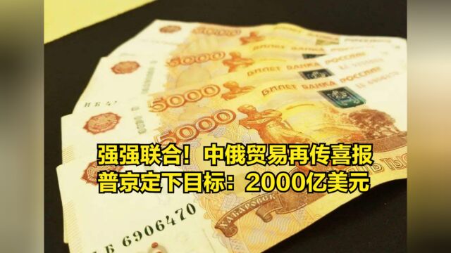 强强联合!中俄贸易再传喜报,普京定下目标:2000亿美元