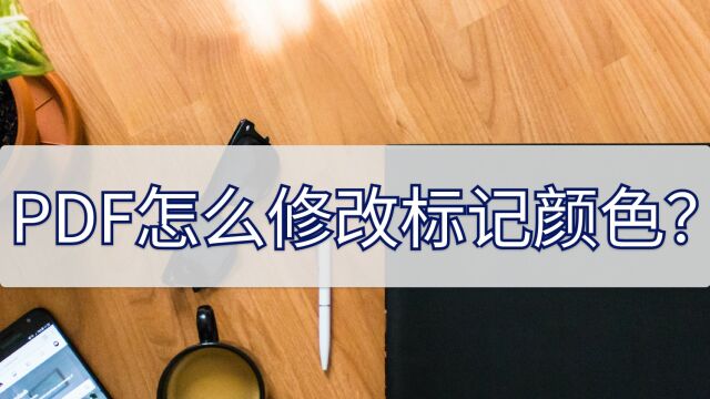 PDF怎么修改标记颜色?教你一招简单编辑