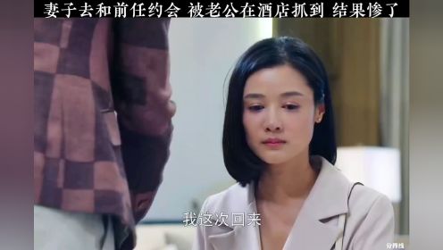 妻子去和前任约会，被老公在酒店抓到，结果慘了