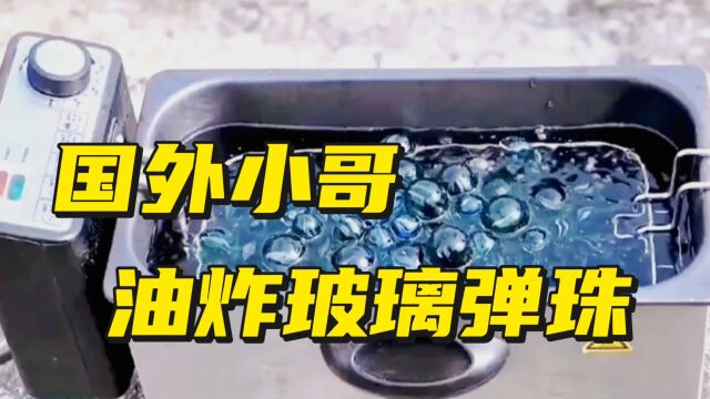 国外小哥油炸玻璃弹珠