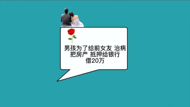 男孩为了给前女友手术费,把房产抵给银行借20万