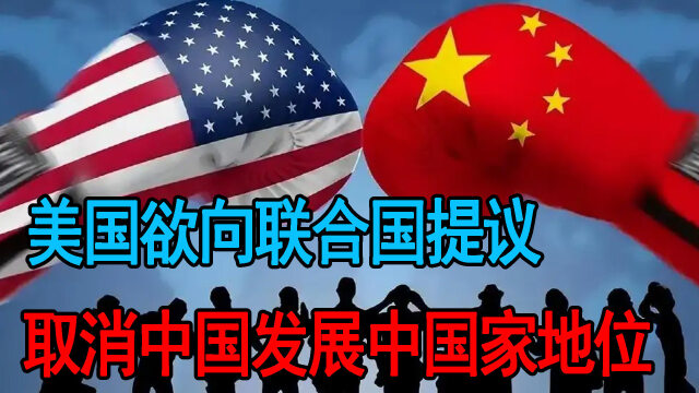 美故意"拔高中国地位",向联合国提议,取消中国发展中国家地位