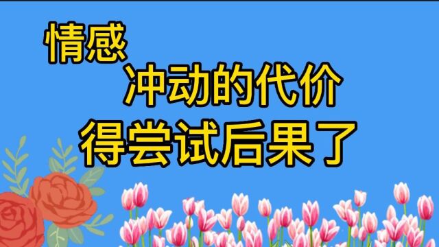 冲动是魔鬼,往往冲动是要付出代价的,得自己尝试后果了