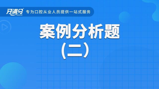 牙满分口腔执业助理医考视频——案例分析题(二)