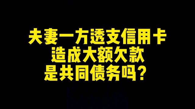 夫妻一方透支信用卡造成大额欠款,是共同债务吗?