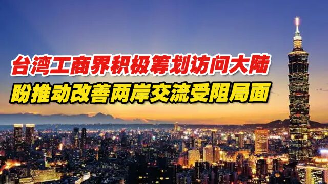 台湾工商界积极筹划访问大陆,盼推动改善两岸交流受阻局面