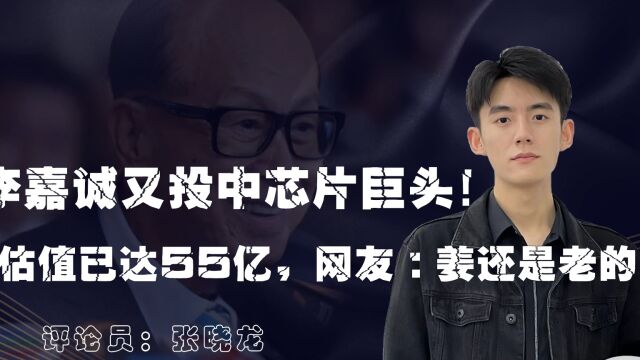 李嘉诚又投中芯片巨头!公司估值已达55亿,网友:姜还是老的辣