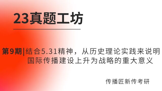 23真题工坊第9期|结合5.31精神,从历史理论实践来说明国际传播建设上升为战略的重大意义