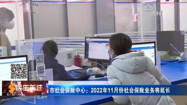 市社会保险中心:2022年11月份社会保险业务将延长