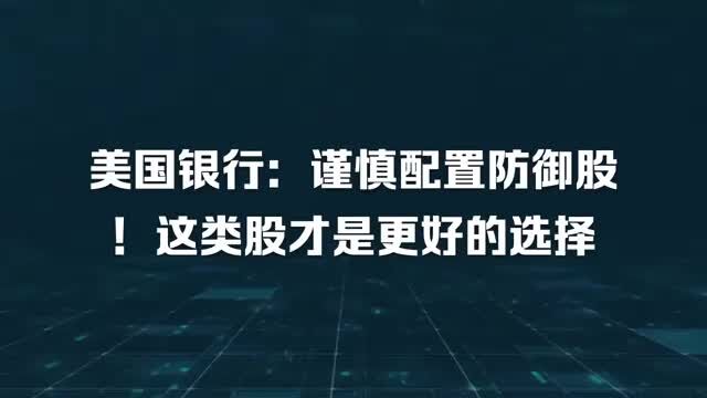 美国银行:谨慎配置防御股!这类股才是更好的选择