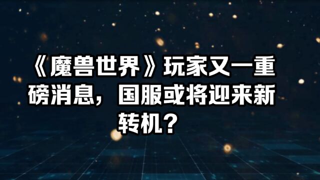 《魔兽世界》玩家又一重磅消息,国服或将迎来新转机?