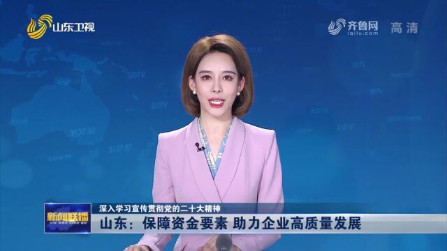 深入学习宣传贯彻党的二十大精神丨山东:保障资金要素助力企业高质量发展