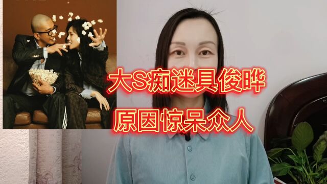 大S被具俊晔迷得神魂颠倒,原因与众不同