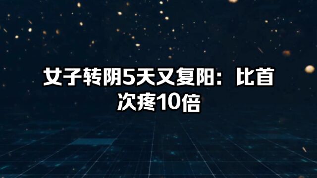 女子转阴5天又复阳:比首次疼10倍