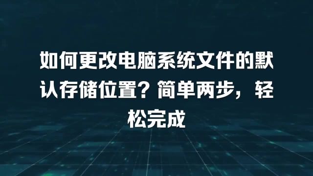 如何更改电脑系统文件的默认存储位置?简单两步,轻松完成