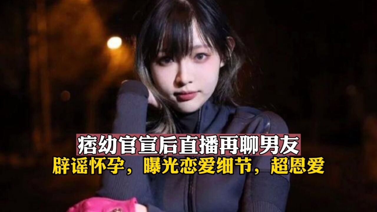 痞幼官宣后直播再聊男友！辟谣怀孕，曝光恋爱细节，超恩爱_腾讯视频