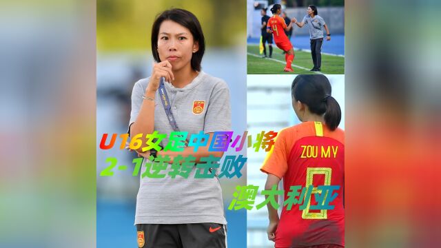 U16女足锦标赛,中国女足21逆转击败澳大利亚!