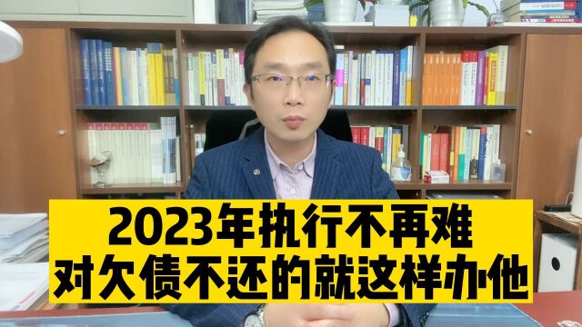 2023年执行不再难,对欠债不还的就这样办他