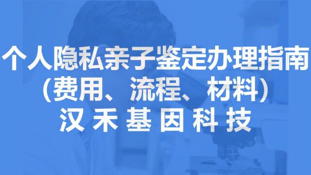 个人隐私亲子鉴定办理指南(费用、流程、材料)武汉