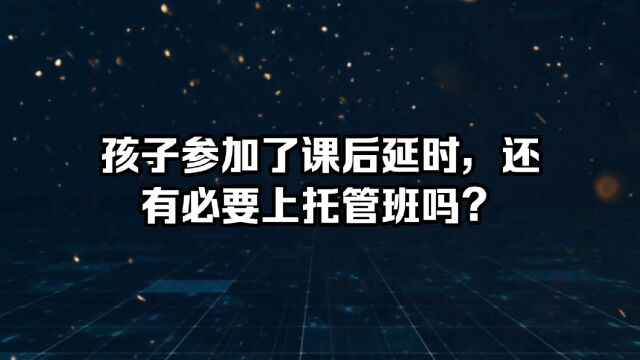 孩子参加课后延时,还有必要上托管班吗?