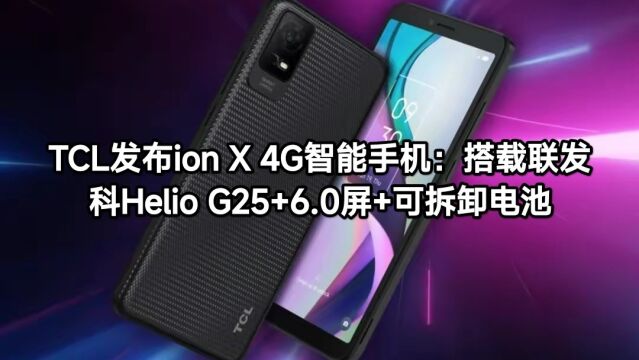 TCL发布ion X 4G智能手机:搭载联发科Helio G25+6.0屏+可拆卸电池