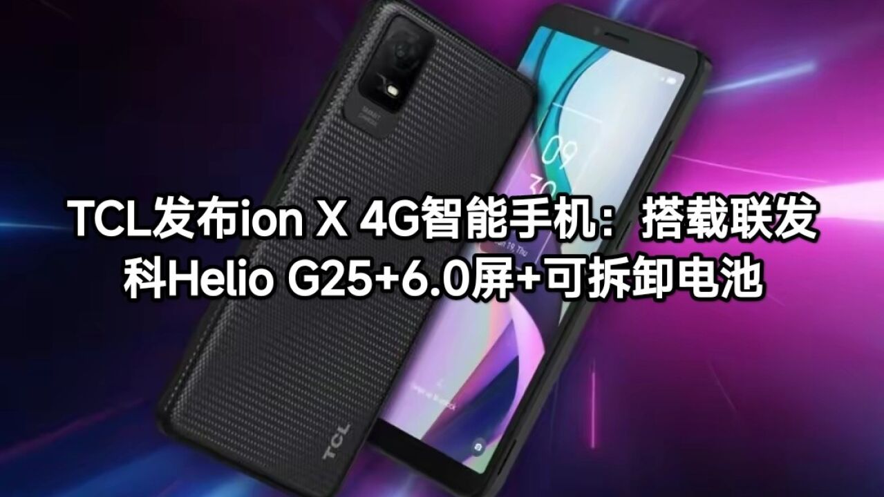 tcl发布ion x 4g智能手机:搭载联发科helio g25 60屏 可拆卸电池