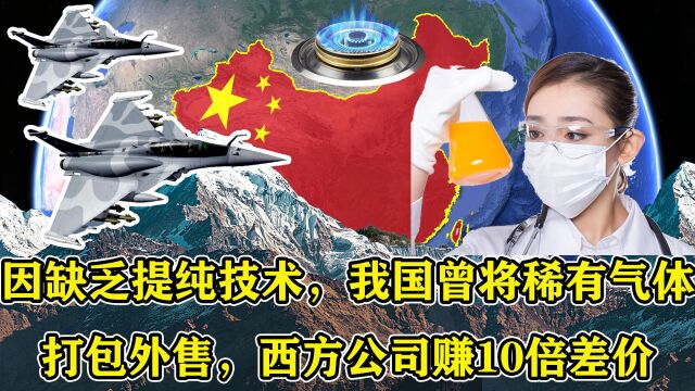 因缺乏提纯技术,我国曾将稀有气体打包外售,西方公司赚10倍差价