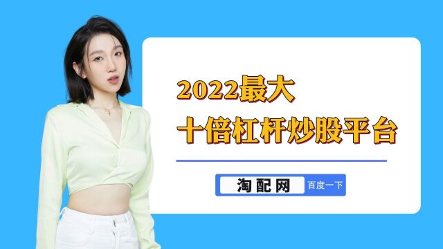 2022最大十倍杠杆炒股平台