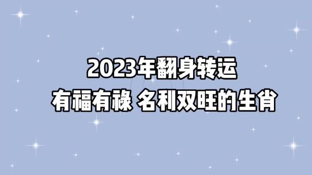 2023年,翻身转运,看见曙光,有福有禄,名利双旺的3个生肖