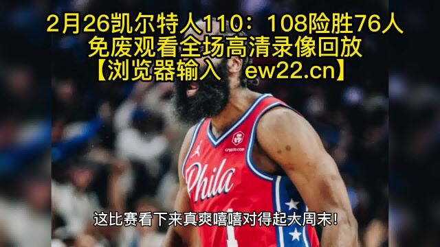 NBA常规赛回放:凯尔特人VS76人全场录像回放中文高清免费观看,凯尔特人110107险胜76人