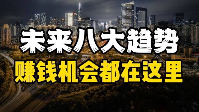 8大趋势,未来10年赚钱机会都在这里,要提前布局