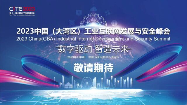 【重磅】2023中国(大湾区)工业互联网发展与安全峰会火热来袭!