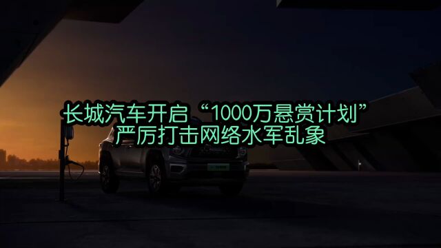 长城汽车开启“1000万悬赏计划” 严厉打击网络水军乱象