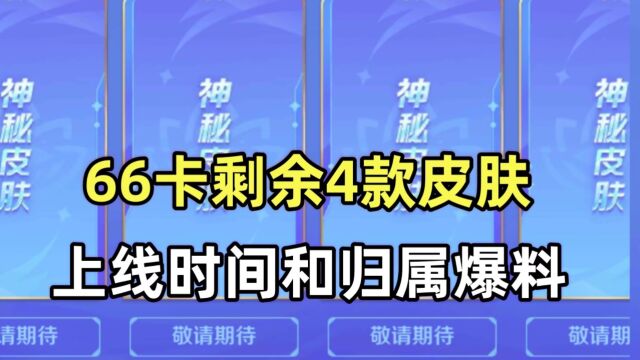 王者66卡剩余4款皮肤上线时间和归属爆料