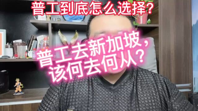 大伟解析出国普工去新加坡,该何去何从?如何选择?