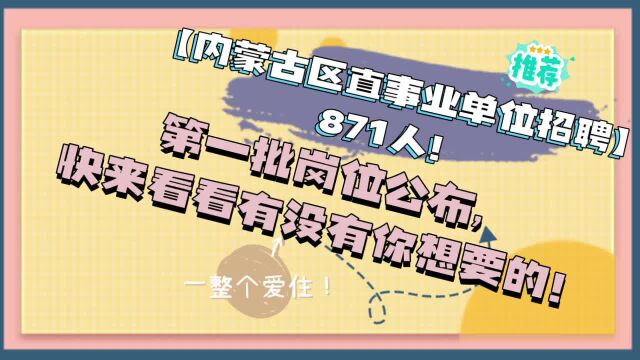 【内蒙古区直事业单位招聘】871人!第一批岗位公布,快来看看有没有你想要的!