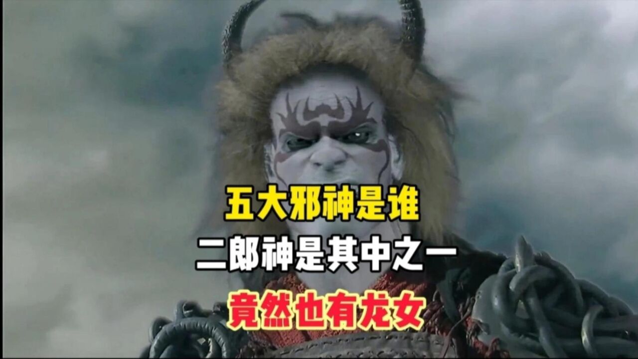 神话中五大邪神是谁?二郎神竟是其中之一,龙女有爱美男子得癖好