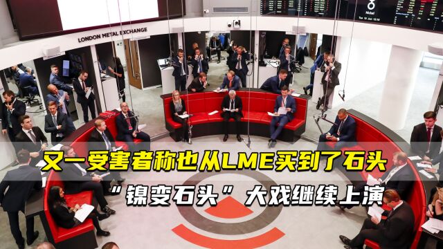 又一受害者称也从LME买到了石头 “镍变石头”大戏继续上演