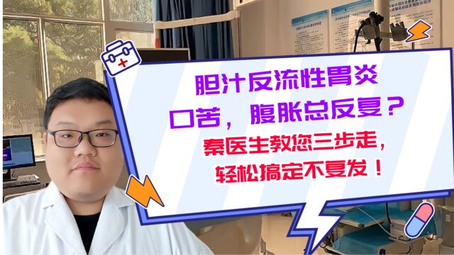 胆汁反流性胃炎口苦,腹胀总反复?秦医生教您三步走,轻松搞定不复发!