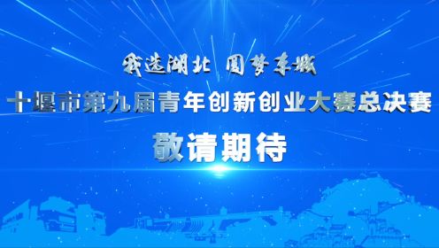 “我选湖北·圆梦车城”十堰市第九届青年创新创业大赛总决赛宣传片