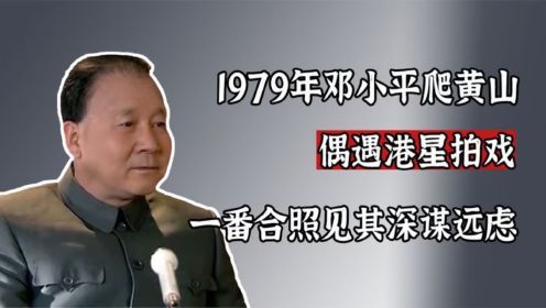 1979年，邓小平爬黄山偶遇港星拍戏，一番合照足见其深谋远虑