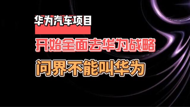 华为汽车项目开始全面去华为战略 问界不能再叫华为